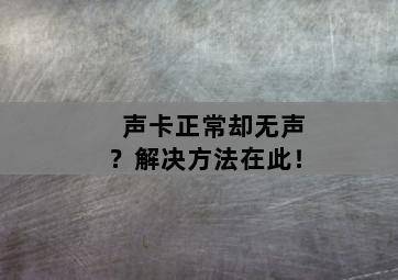 声卡正常却无声?解决方法在此! 声卡正常却无声?解决方法在此!-图片2